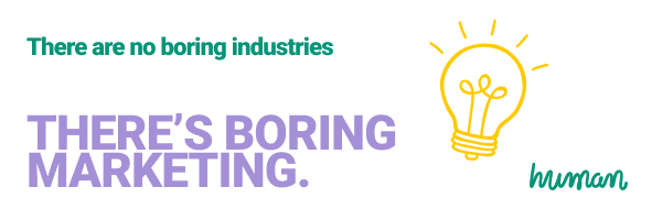 There are no boring industries – there’s boring marketing. 